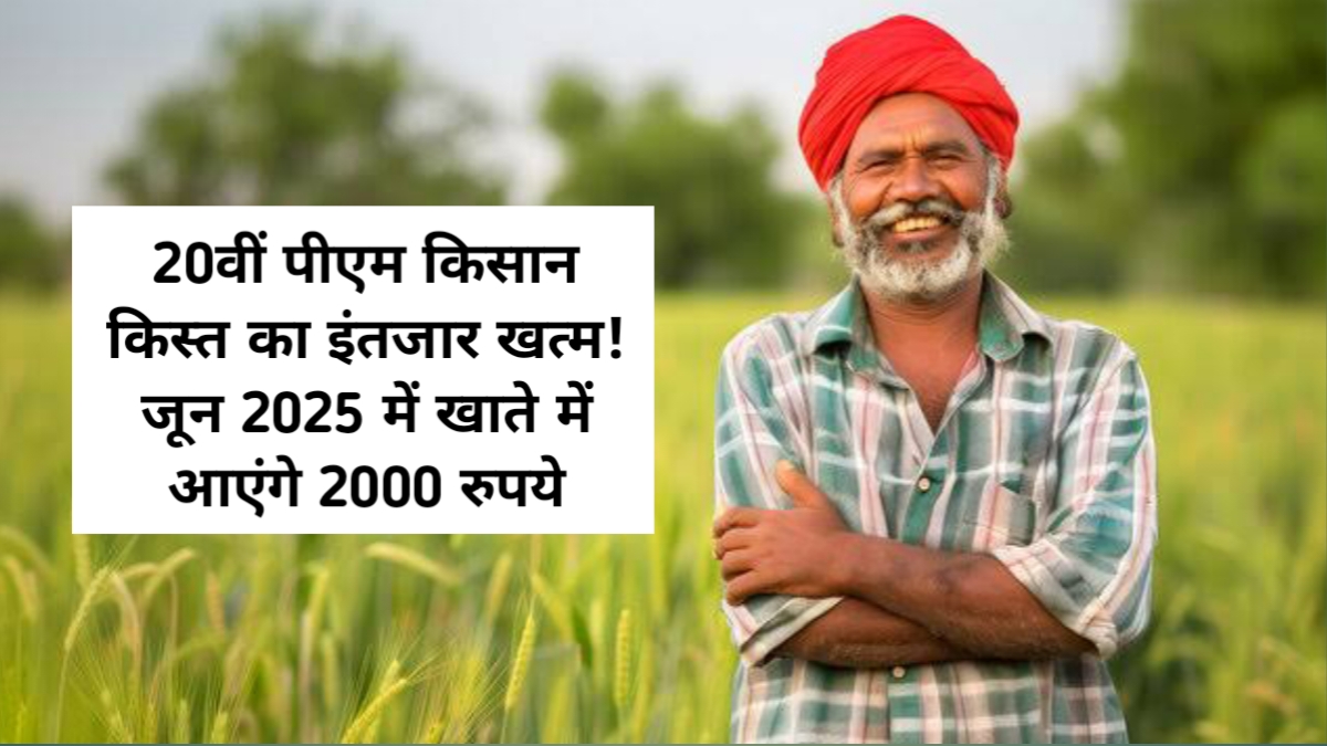 20वीं पीएम किसान किस्त का इंतजार खत्म! जून 2025 में खाते में आएंगे 2000 रुपये