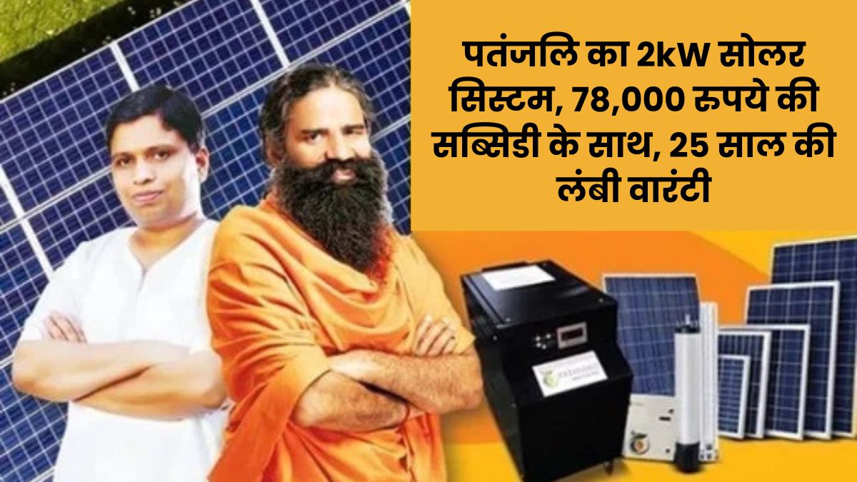 Patanjali Solar System 2025: पतंजलि का 2kW सोलर सिस्टम, 78,000 रुपये की सब्सिडी के साथ, 25 साल की लंबी वारंटी
